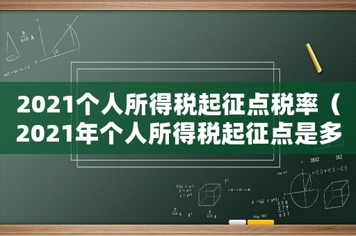 2021個人所得稅起征點稅率（2021年個人所得稅起征點是多少錢）