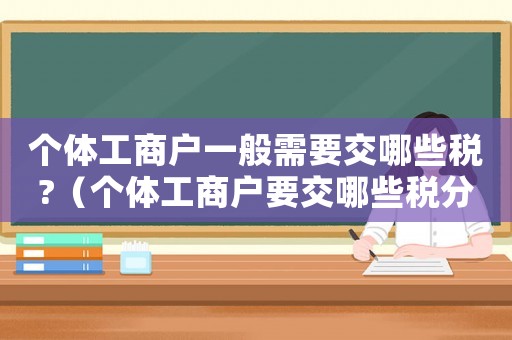 個(gè)體工商戶(hù)一般需要交哪些稅?（個(gè)體工商戶(hù)要交哪些稅分別是多少）