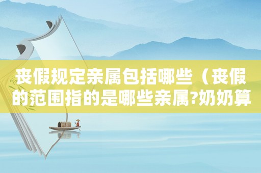 喪假規(guī)定親屬包括哪些（喪假的范圍指的是哪些親屬?奶奶算嗎）