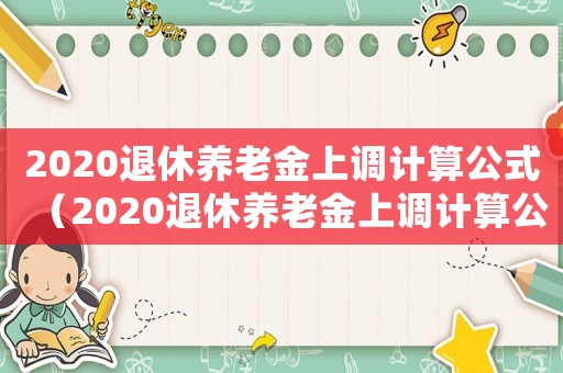 2020退休養(yǎng)老金上調(diào)計(jì)算公式（2020退休養(yǎng)老金上調(diào)計(jì)算公式）