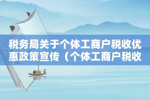 稅務局關于個體工商戶稅收優惠政策宣傳（個體工商戶稅收優惠政策有哪些內容）