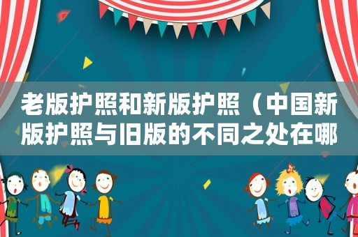 老版護照和新版護照（中國新版護照與舊版的不同之處在哪）