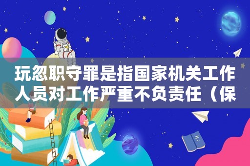 玩忽職守罪是指國家機關(guān)工作人員對工作嚴(yán)重不負(fù)責(zé)任（保密法規(guī)定玩忽職守是指什么行為）