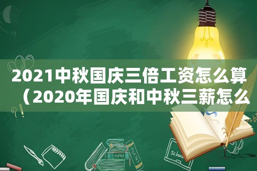 2021中秋國慶三倍工資怎么算（2020年國慶和中秋三薪怎么算）