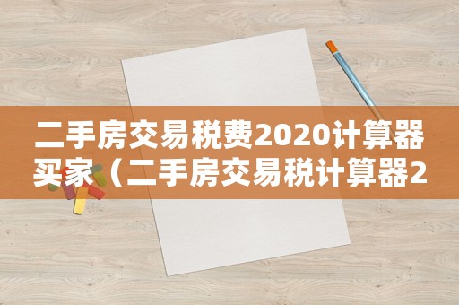 二手房交易稅費2020計算器買家（二手房交易稅計算器2020最新）