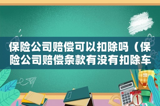 保險公司賠償可以扣除嗎（保險公司賠償條款有沒有扣除車主的錢）