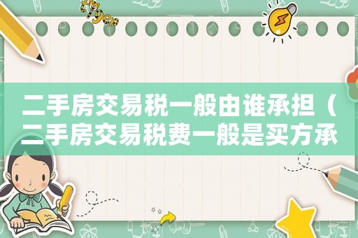 二手房交易稅一般由誰承擔（二手房交易稅費一般是買方承擔嗎）