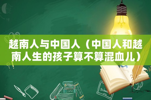 越南人與中國人（中國人和越南人生的孩子算不算混血兒）