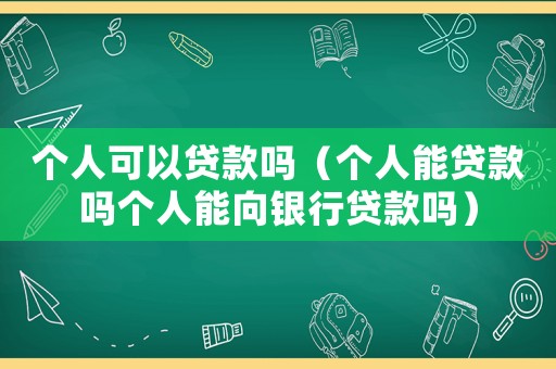 個人可以貸款嗎（個人能貸款嗎個人能向銀行貸款嗎）