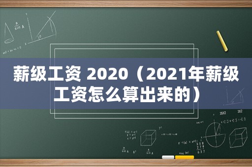 薪級工資 2020（2021年薪級工資怎么算出來的）
