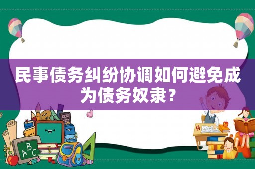 民事債務糾紛協調如何避免成為債務奴隸？