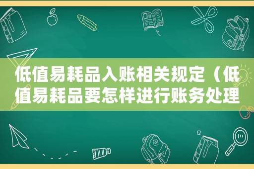低值易耗品入賬相關規定（低值易耗品要怎樣進行賬務處理和處理）