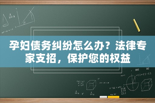 孕婦債務糾紛怎么辦？法律專家支招，保護您的權益