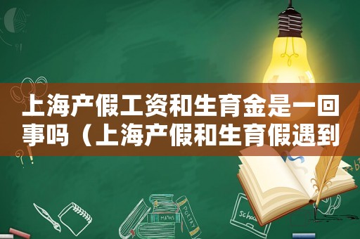 上海產假工資和生育金是一回事嗎（上海產假和生育假遇到法定節假日）