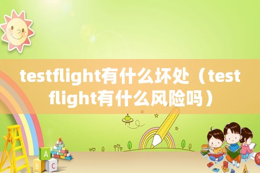 testflight有什么壞處（testflight有什么風(fēng)險(xiǎn)嗎）