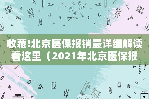 收藏!北京醫(yī)保報(bào)銷(xiāo)最詳細(xì)解讀看這里（2021年北京醫(yī)保報(bào)銷(xiāo)是怎么報(bào)銷(xiāo)的）