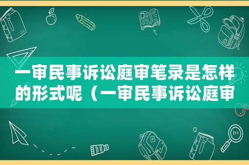 一審民事訴訟庭審筆錄是怎樣的形式呢（一審民事訴訟庭審筆錄是怎樣的形式）