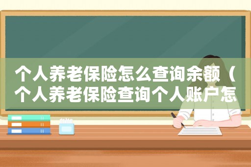 個人養老保險怎么查詢余額（個人養老保險查詢個人賬戶怎么查）
