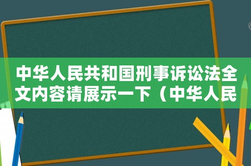 中華人民共和國刑事訴訟法全文內容請展示一下（中華人民共和國刑事訴訟法全文內容）