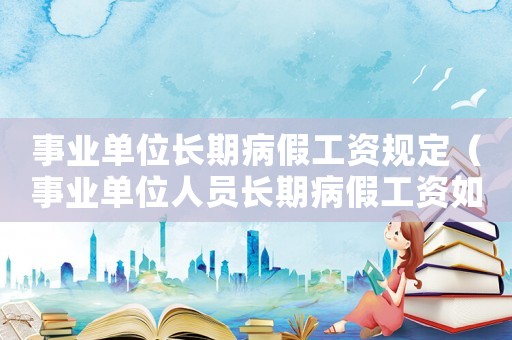 事業單位長期病假工資規定（事業單位人員長期病假工資如何計算）