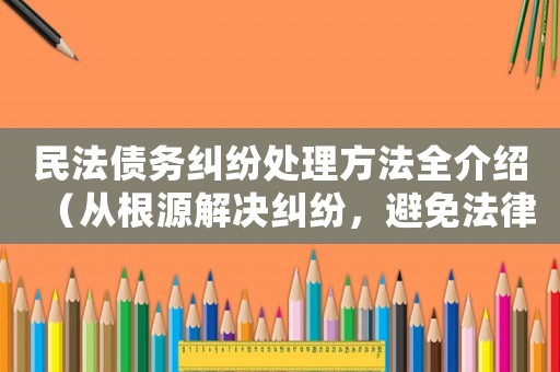 民法債務糾紛處理方法全介紹（從根源解決糾紛，避免法律風險）