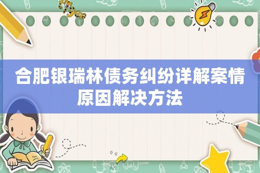 合肥銀瑞林債務糾紛詳解案情原因解決方法