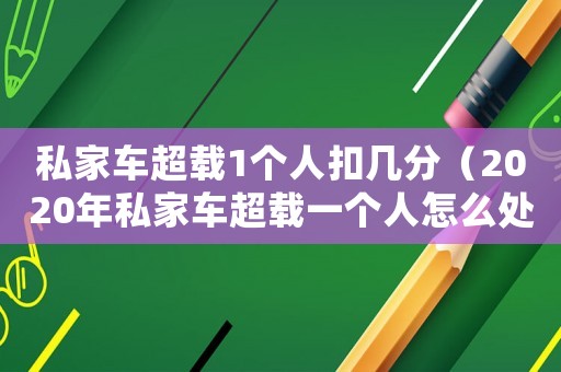 私家車超載1個人扣幾分（2020年私家車超載一個人怎么處罰）