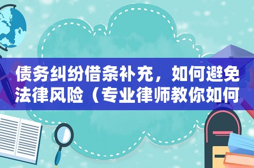 債務糾紛借條補充，如何避免法律風險（專業律師教你如何處理）