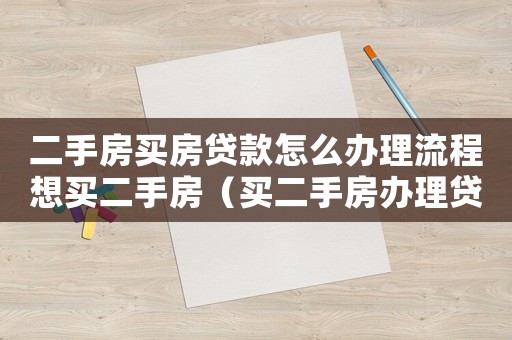 二手房買房貸款怎么辦理流程想買二手房（買二手房辦理貸款該怎么操作流程）