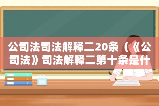 公司法司法解釋二20條（《公司法》司法解釋二第十條是什么）