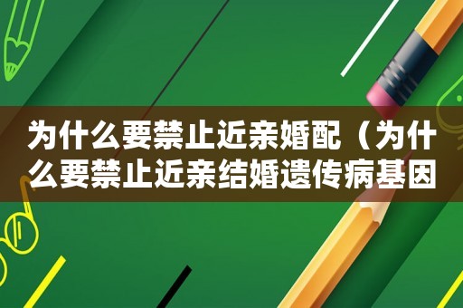 為什么要禁止近親婚配（為什么要禁止近親結婚遺傳病基因較多）