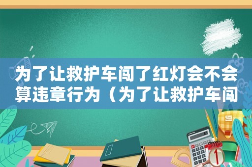 為了讓救護車闖了紅燈會不會算違章行為（為了讓救護車闖了紅燈會不會算違章）