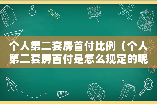 個人第二套房首付比例（個人第二套房首付是怎么規定的呢）