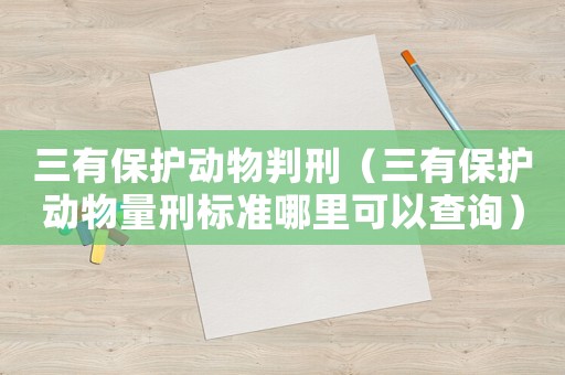 三有保護動物判刑（三有保護動物量刑標準哪里可以查詢）