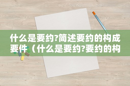 什么是要約?簡述要約的構成要件（什么是要約?要約的構成要件是哪些?）