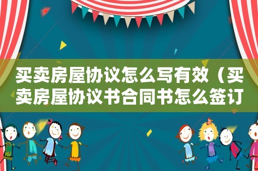 買賣房屋協議怎么寫有效（買賣房屋協議書合同書怎么簽訂有效）