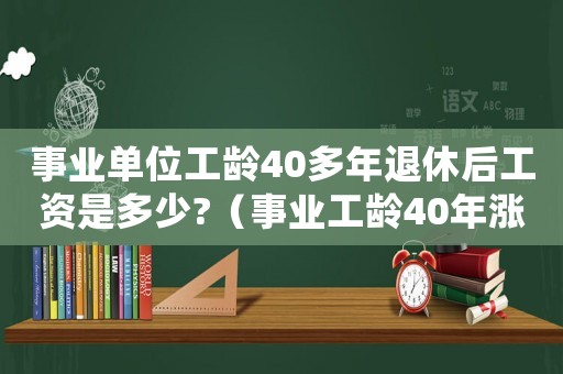 事業單位工齡40多年退休后工資是多少?（事業工齡40年漲工資嗎?能漲多少呢）