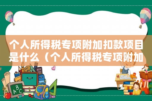 個人所得稅專項附加扣款項目是什么（個人所得稅專項附加扣除是扣誰的錢）