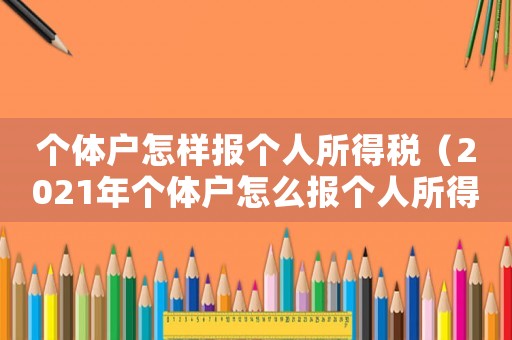 個體戶怎樣報個人所得稅（2021年個體戶怎么報個人所得稅）