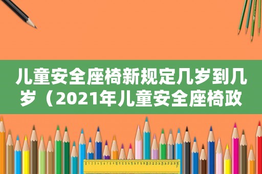 兒童安全座椅新規定幾歲到幾歲（2021年兒童安全座椅政策幾歲）