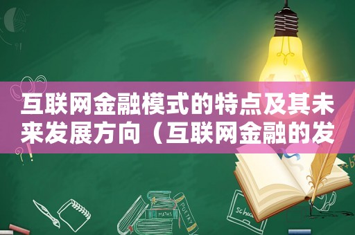 互聯網金融模式的特點及其未來發展方向（互聯網金融的發展模式是怎樣的形式）