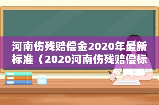 河南傷殘賠償金2020年最新標(biāo)準(zhǔn)（2020河南傷殘賠償標(biāo)準(zhǔn)多少錢）