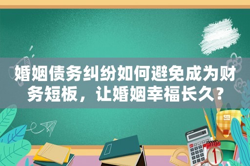 婚姻債務糾紛如何避免成為財務短板，讓婚姻幸福長久？