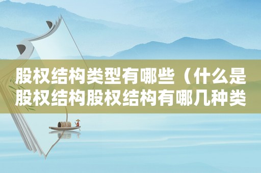 股權(quán)結(jié)構(gòu)類(lèi)型有哪些（什么是股權(quán)結(jié)構(gòu)股權(quán)結(jié)構(gòu)有哪幾種類(lèi)型）