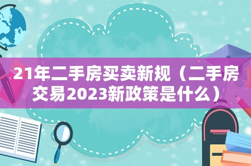 21年二手房買賣新規（二手房交易2023新政策是什么）