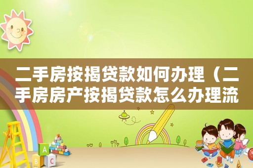 二手房按揭貸款如何辦理（二手房房產按揭貸款怎么辦理流程）
