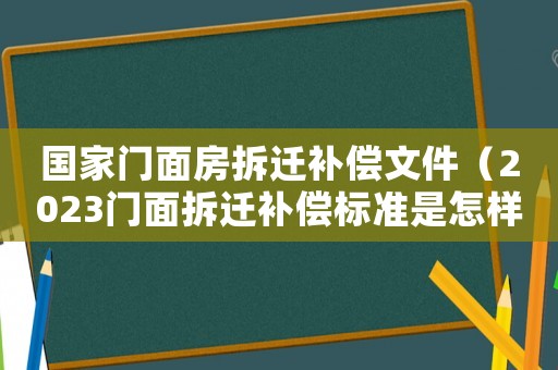 國家門面房拆遷補償文件（2023門面拆遷補償標準是怎樣的呢）