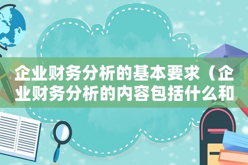 企業財務分析的基本要求（企業財務分析的內容包括什么和什么）