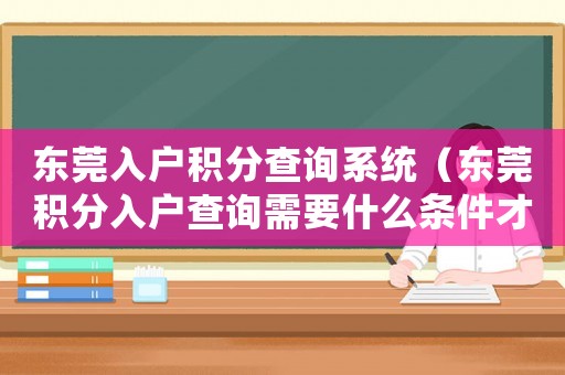 東莞入戶積分查詢系統（東莞積分入戶查詢需要什么條件才能查）