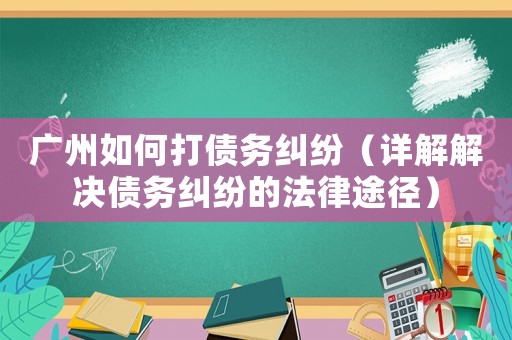 廣州如何打債務糾紛（詳解解決債務糾紛的法律途徑）